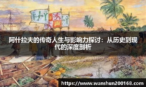 阿什拉夫的传奇人生与影响力探讨：从历史到现代的深度剖析