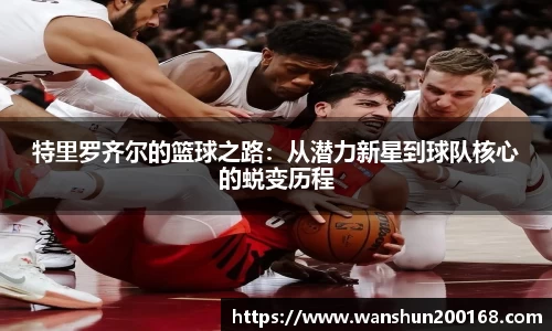 特里罗齐尔的篮球之路：从潜力新星到球队核心的蜕变历程