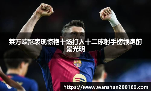 莱万欧冠表现惊艳十场打入十二球射手榜领跑前景光明