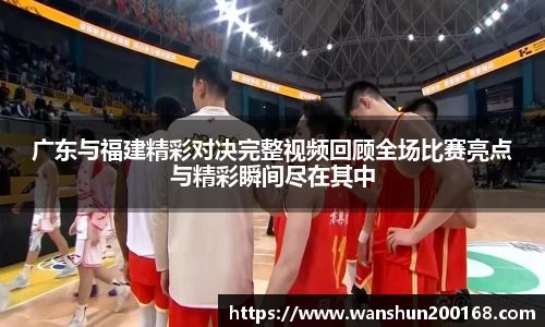 广东与福建精彩对决完整视频回顾全场比赛亮点与精彩瞬间尽在其中