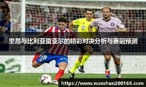 里昂与比利亚雷亚尔的精彩对决分析与赛前预测
