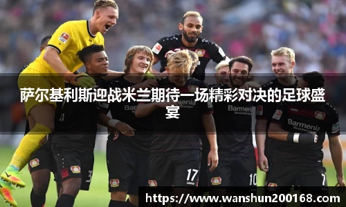 萨尔基利斯迎战米兰期待一场精彩对决的足球盛宴