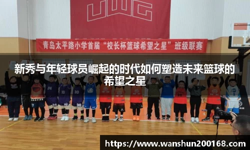 新秀与年轻球员崛起的时代如何塑造未来篮球的希望之星