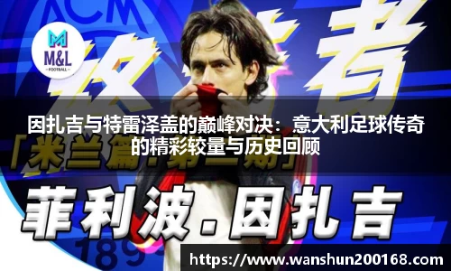 因扎吉与特雷泽盖的巅峰对决：意大利足球传奇的精彩较量与历史回顾