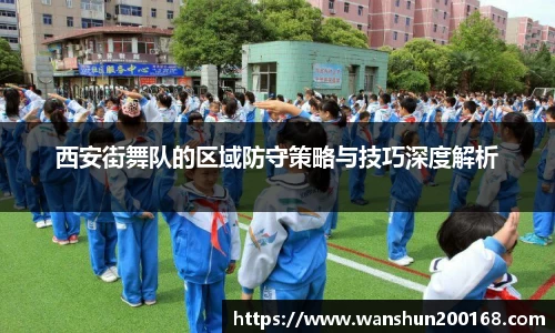 西安街舞队的区域防守策略与技巧深度解析