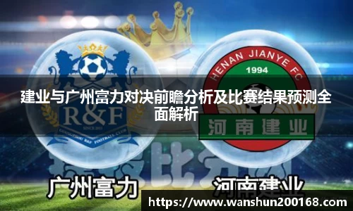 建业与广州富力对决前瞻分析及比赛结果预测全面解析