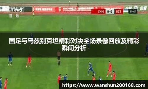 国足与乌兹别克坦精彩对决全场录像回放及精彩瞬间分析